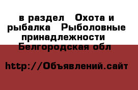  в раздел : Охота и рыбалка » Рыболовные принадлежности . Белгородская обл.